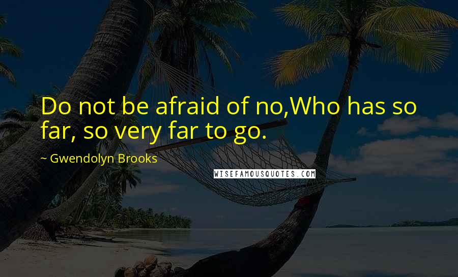 Gwendolyn Brooks quotes: Do not be afraid of no,Who has so far, so very far to go.