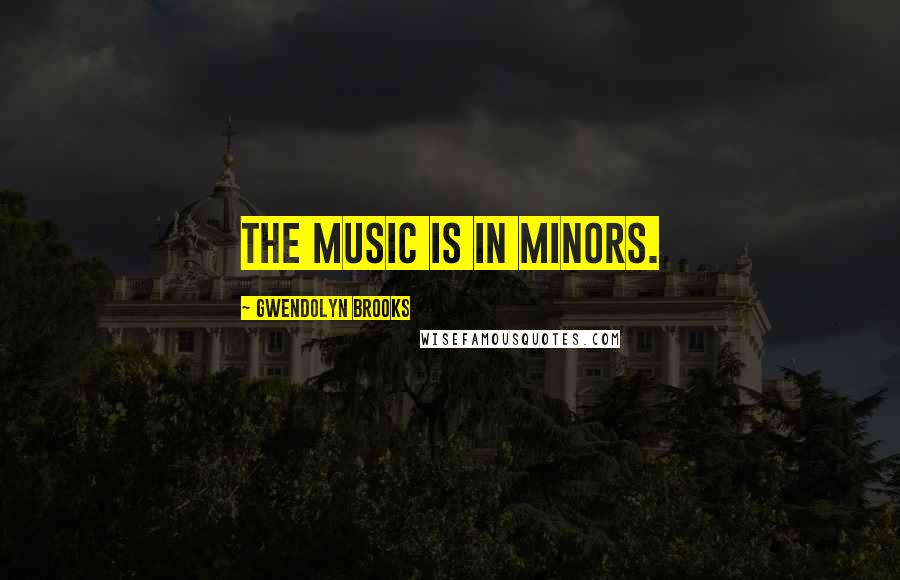 Gwendolyn Brooks quotes: The music is in minors.