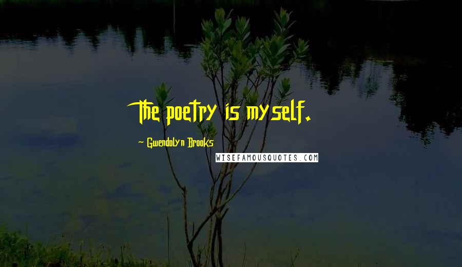 Gwendolyn Brooks quotes: The poetry is myself.