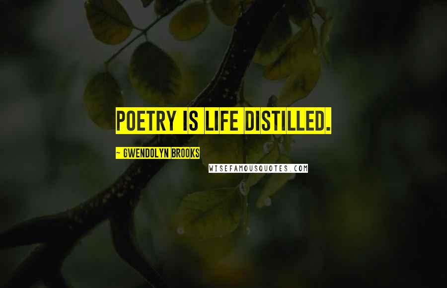 Gwendolyn Brooks quotes: Poetry is life distilled.
