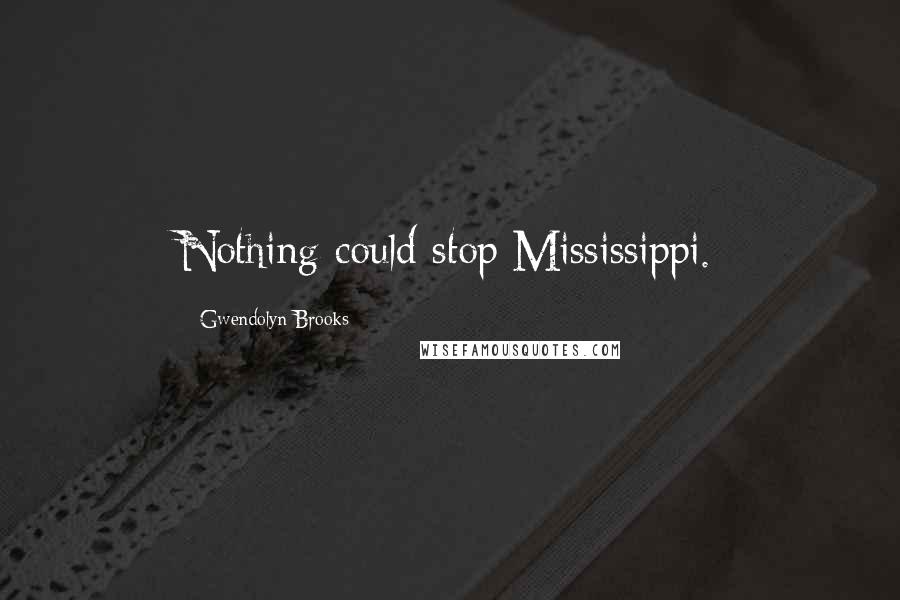 Gwendolyn Brooks quotes: Nothing could stop Mississippi.