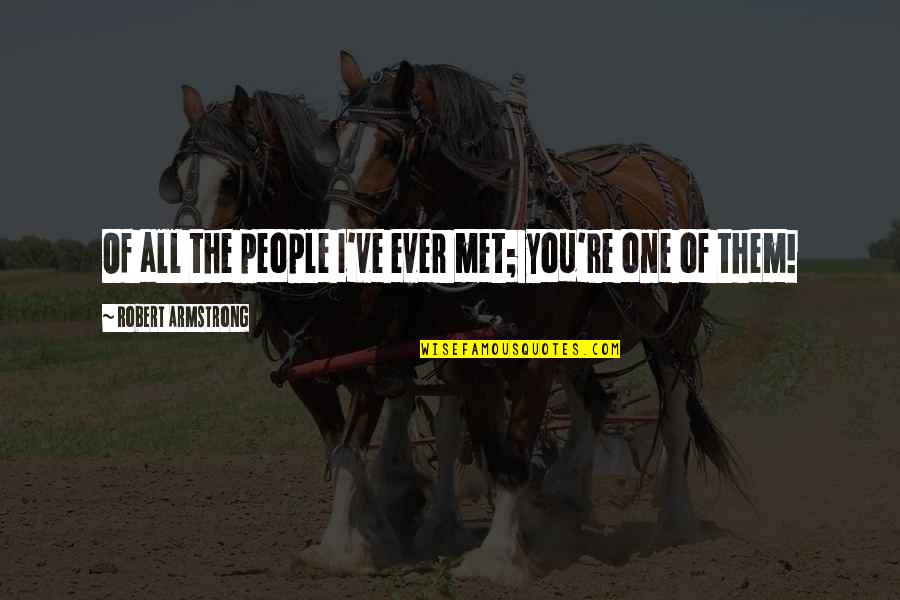 Gwendolyn Earnest Quotes By Robert Armstrong: Of all the people I've ever met; you're Gwendolyn Earnest Quotes By Robert Armstrong: Of all the people I've ever met; you're
