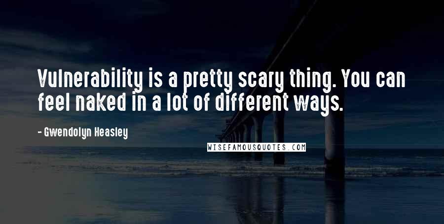 Gwendolyn Heasley quotes: Vulnerability is a pretty scary thing. You can feel naked in a lot of different ways.