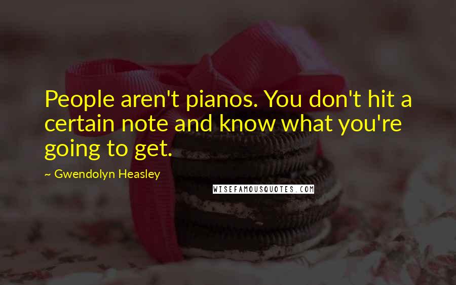 Gwendolyn Heasley quotes: People aren't pianos. You don't hit a certain note and know what you're going to get.
