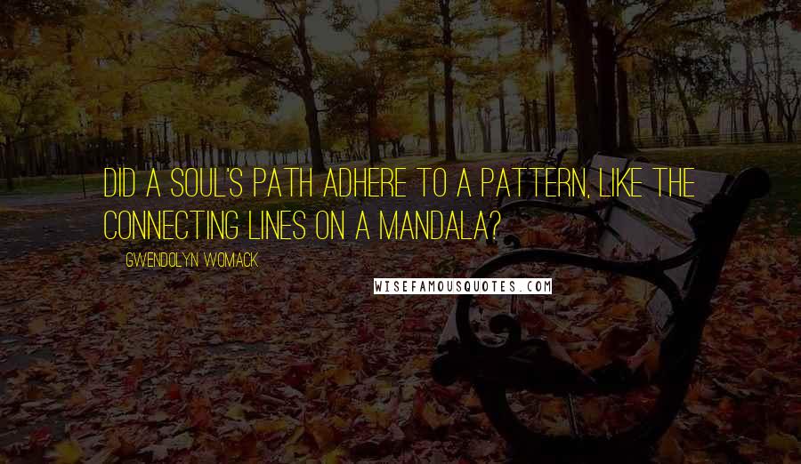 Gwendolyn Womack quotes: did a soul's path adhere to a pattern, like the connecting lines on a mandala?