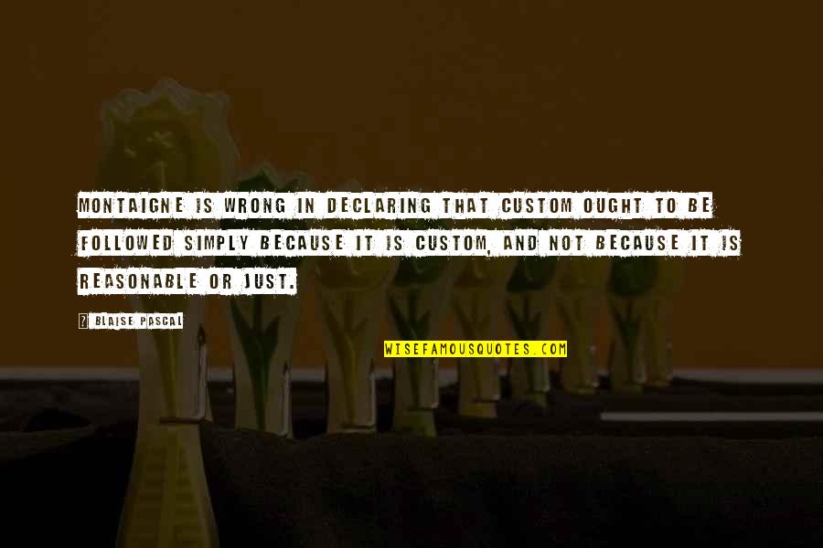 Gwendolyn Zoharah Simmons Quotes By Blaise Pascal: Montaigne is wrong in declaring that custom ought Gwendolyn Zoharah Simmons Quotes By Blaise Pascal: Montaigne is wrong in declaring that custom ought