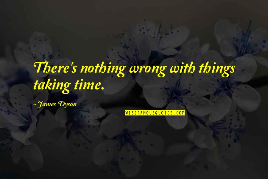 Gwendolyn Zoharah Simmons Quotes By James Dyson: There's nothing wrong with things taking time. Gwendolyn Zoharah Simmons Quotes By James Dyson: There's nothing wrong with things taking time.