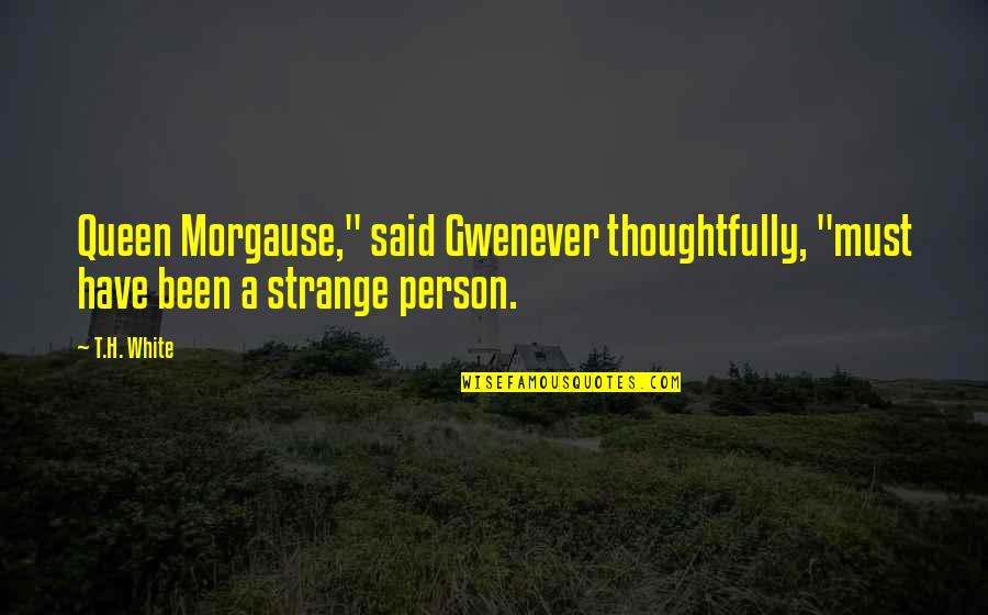 Gwenever Quotes By T.H. White: Queen Morgause," said Gwenever thoughtfully, "must have been