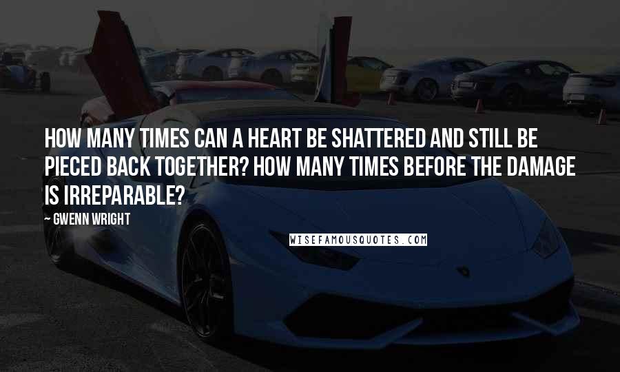 Gwenn Wright quotes: How many times can a heart be shattered and still be pieced back together? How many times before the damage is irreparable? Gwenn Wright quotes: How many times can a heart be shattered and still be pieced back together? How many times before the damage is irreparable?