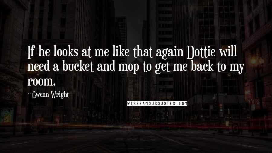 Gwenn Wright quotes: If he looks at me like that again Dottie will need a bucket and mop to get me back to my room. Gwenn Wright quotes: If he looks at me like that again Dottie will need a bucket and mop to get me back to my room.