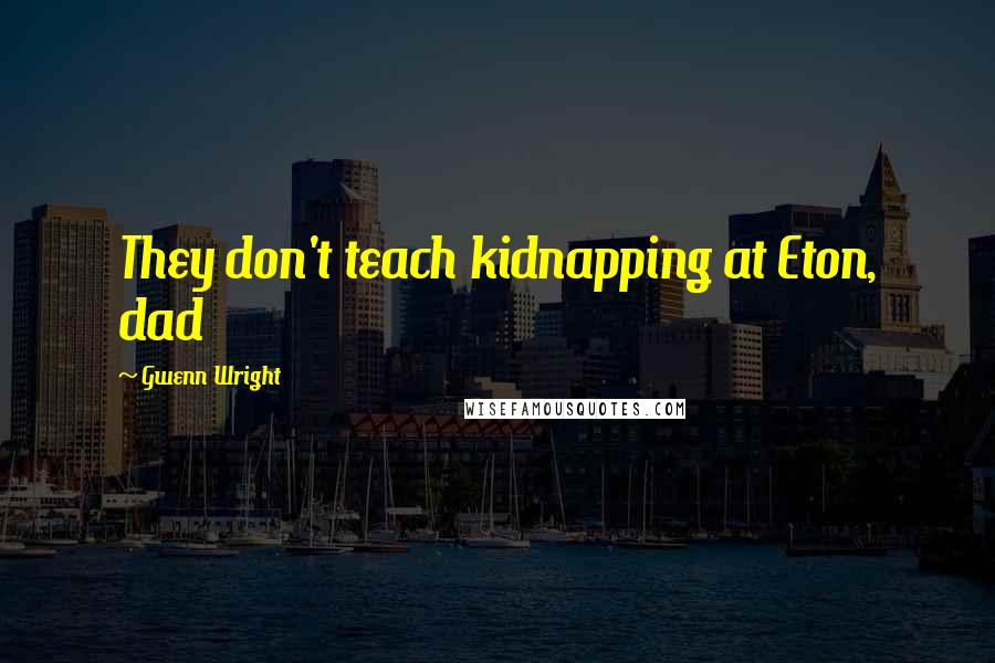 Gwenn Wright quotes: They don't teach kidnapping at Eton, dad