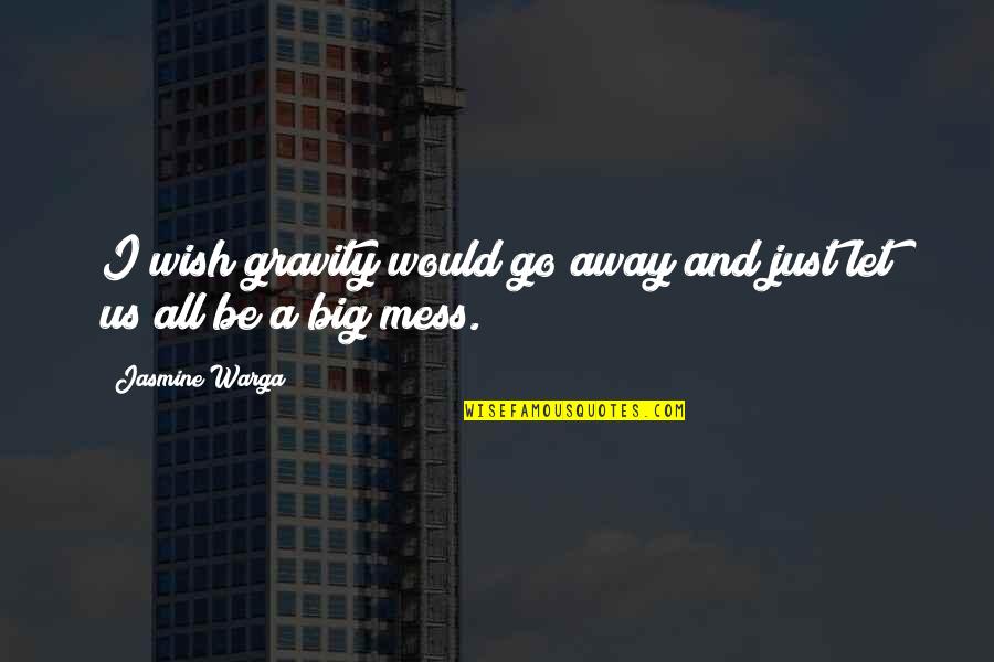 Gwenneth Barth Quotes By Jasmine Warga: I wish gravity would go away and just Gwenneth Barth Quotes By Jasmine Warga: I wish gravity would go away and just