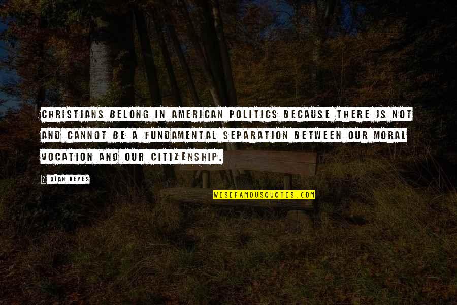 Gwenneth Barth White Quotes By Alan Keyes: Christians belong in American politics because there is Gwenneth Barth White Quotes By Alan Keyes: Christians belong in American politics because there is