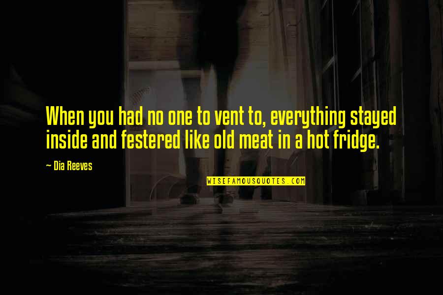 Gwenneth Barth White Quotes By Dia Reeves: When you had no one to vent to, Gwenneth Barth White Quotes By Dia Reeves: When you had no one to vent to,