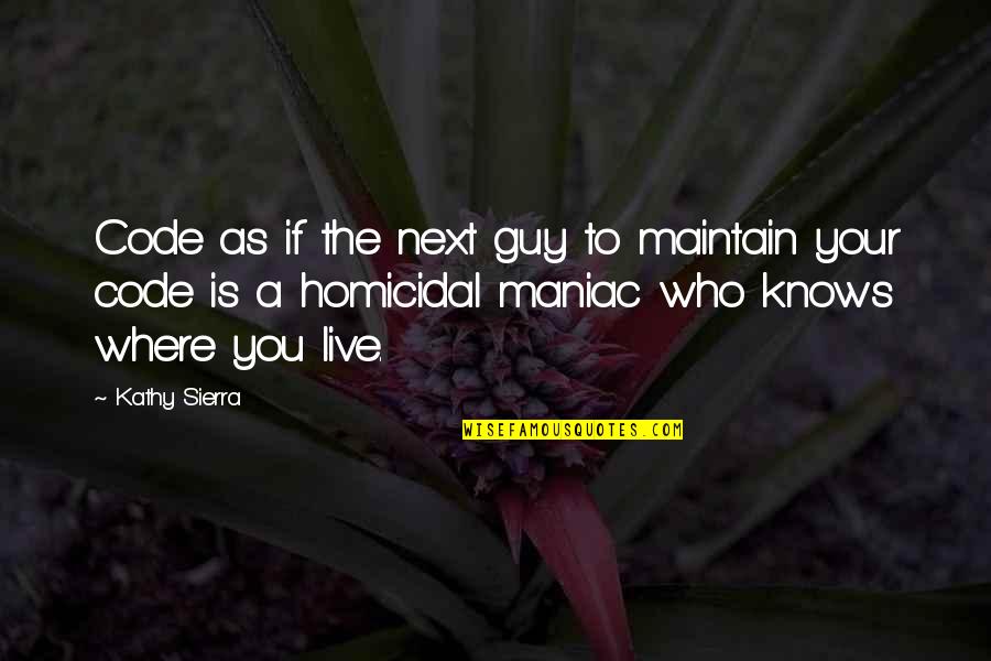 Gwenneth Barth White Quotes By Kathy Sierra: Code as if the next guy to maintain Gwenneth Barth White Quotes By Kathy Sierra: Code as if the next guy to maintain
