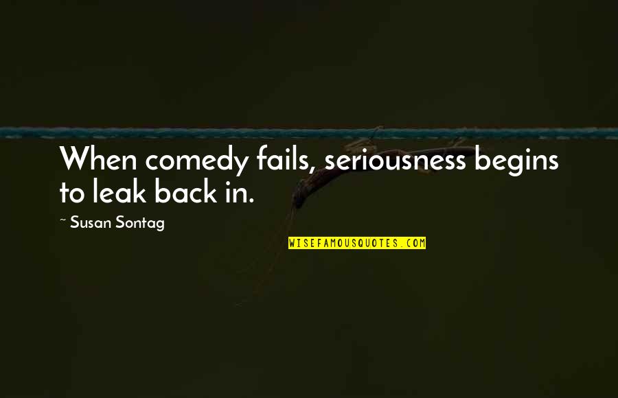 Gwenneth Barth White Quotes By Susan Sontag: When comedy fails, seriousness begins to leak back Gwenneth Barth White Quotes By Susan Sontag: When comedy fails, seriousness begins to leak back
