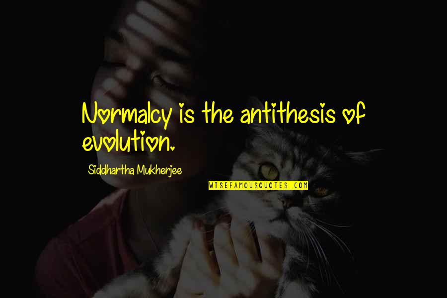 Gwenneth Simmons Quotes By Siddhartha Mukherjee: Normalcy is the antithesis of evolution. Gwenneth Simmons Quotes By Siddhartha Mukherjee: Normalcy is the antithesis of evolution.
