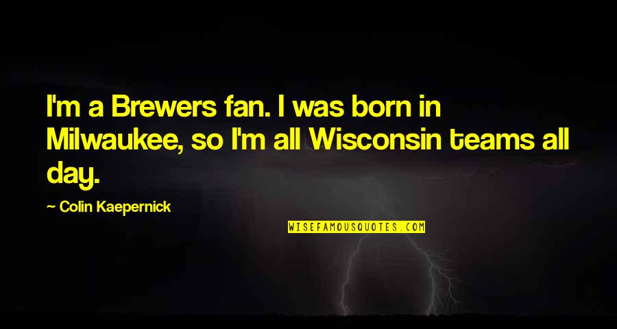 Gwenno Music Quotes By Colin Kaepernick: I'm a Brewers fan. I was born in