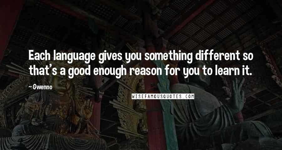 Gwenno quotes: Each language gives you something different so that's a good enough reason for you to learn it.