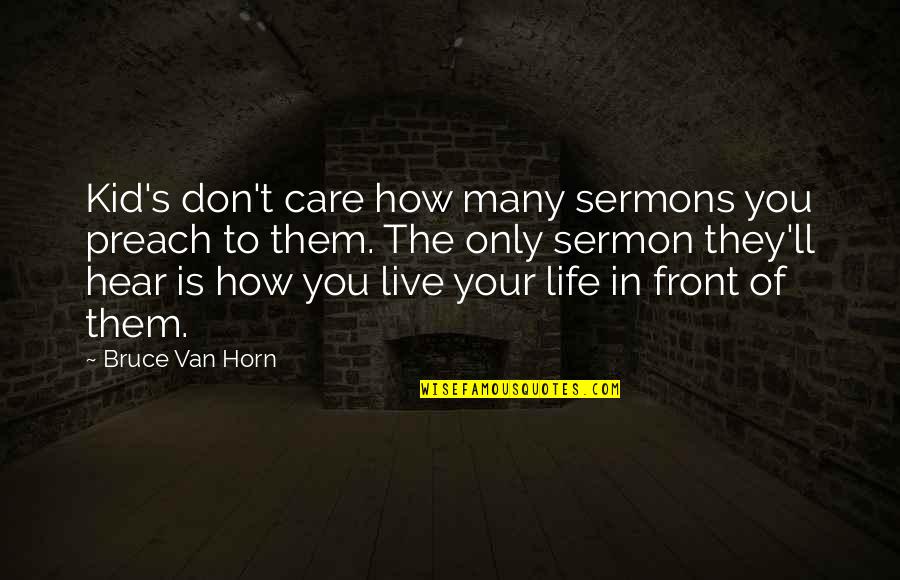Gwenno Y Quotes By Bruce Van Horn: Kid's don't care how many sermons you preach Gwenno Y Quotes By Bruce Van Horn: Kid's don't care how many sermons you preach