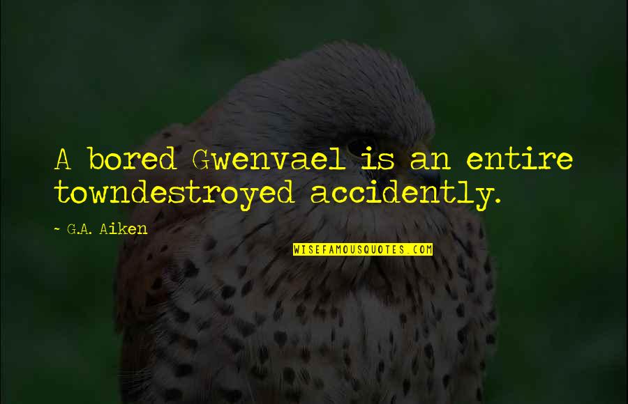 Gwenvael Quotes By G.A. Aiken: A bored Gwenvael is an entire towndestroyed accidently.