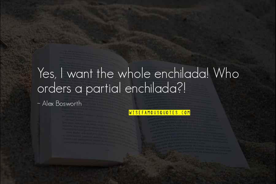 Gwethalyn Huff Quotes By Alex Bosworth: Yes, I want the whole enchilada! Who orders