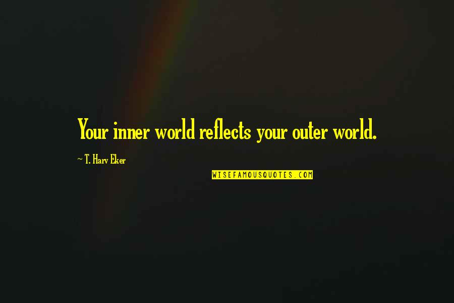 Gwethalyn Huff Quotes By T. Harv Eker: Your inner world reflects your outer world.