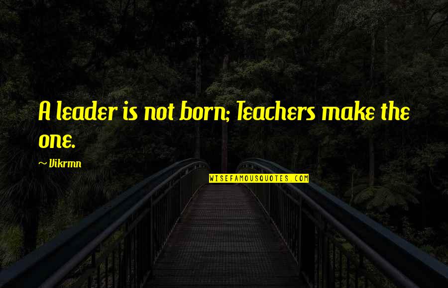 Gwg L Quotes By Vikrmn: A leader is not born; Teachers make the