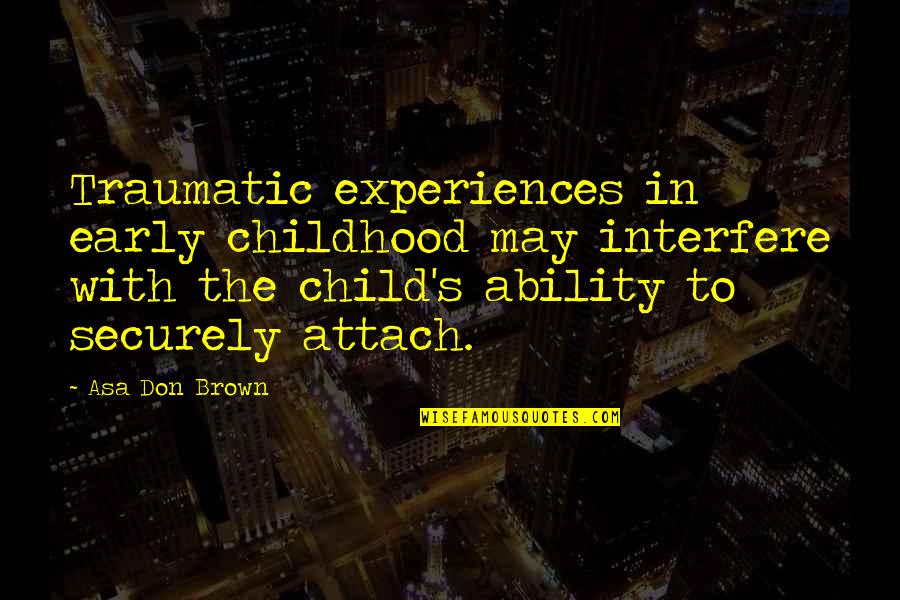 Gwh Quote Quotes By Asa Don Brown: Traumatic experiences in early childhood may interfere with Gwh Quote Quotes By Asa Don Brown: Traumatic experiences in early childhood may interfere with