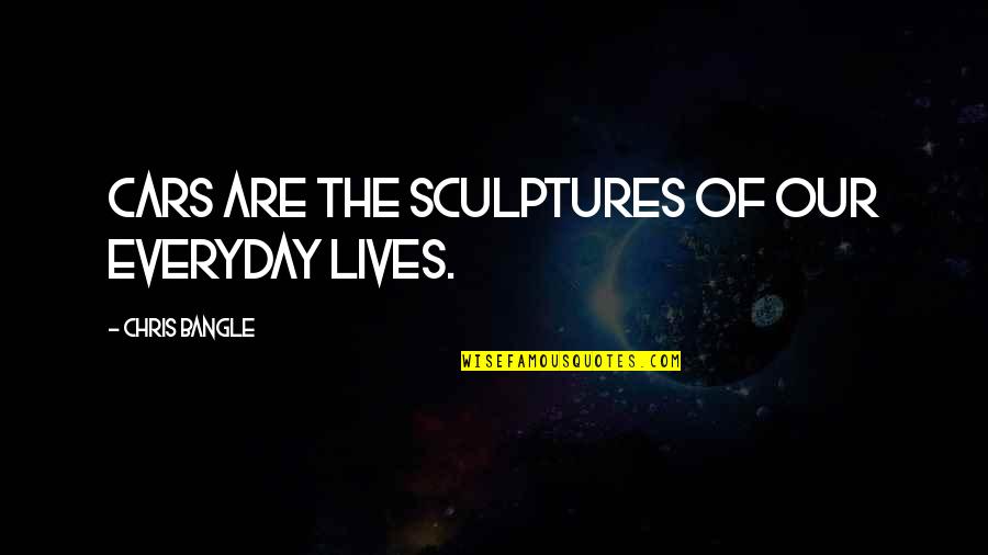 Gwhobgyn Quotes By Chris Bangle: Cars are the sculptures of our everyday lives.