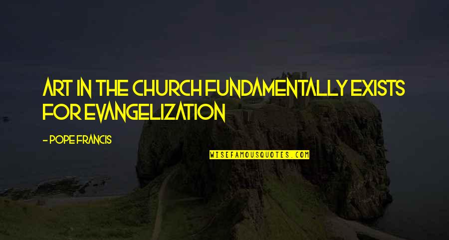 Gwidoo Quotes By Pope Francis: Art in the Church fundamentally exists for evangelization