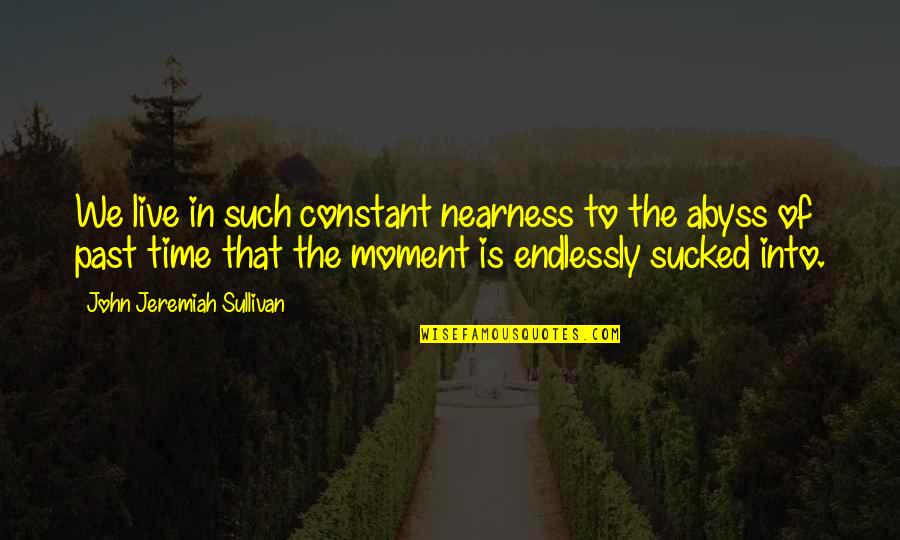 Gwiezdne Wojny Quotes By John Jeremiah Sullivan: We live in such constant nearness to the