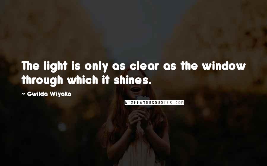 Gwilda Wiyaka quotes: The light is only as clear as the window through which it shines.