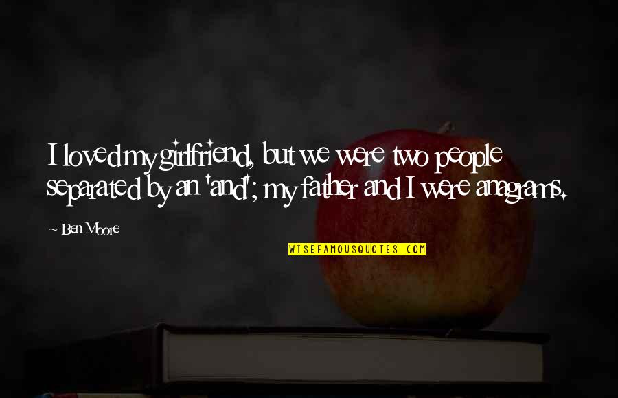 Gwilym Bowen Quotes By Ben Moore: I loved my girlfriend, but we were two Gwilym Bowen Quotes By Ben Moore: I loved my girlfriend, but we were two