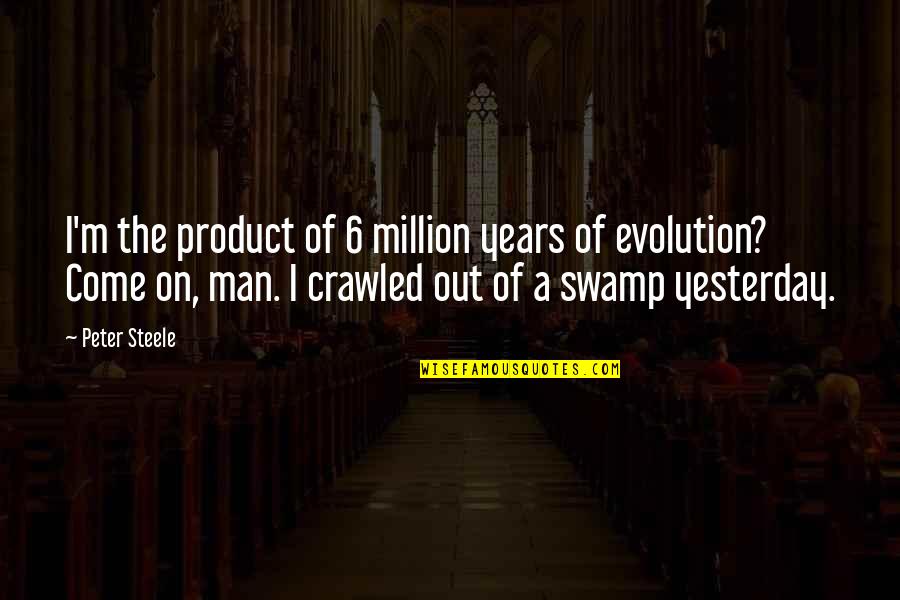 Gwilym Bowen Quotes By Peter Steele: I'm the product of 6 million years of Gwilym Bowen Quotes By Peter Steele: I'm the product of 6 million years of