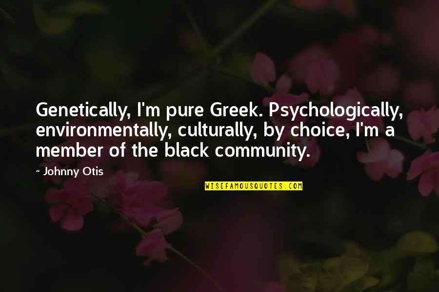Gwion Oliver Quotes By Johnny Otis: Genetically, I'm pure Greek. Psychologically, environmentally, culturally, by Gwion Oliver Quotes By Johnny Otis: Genetically, I'm pure Greek. Psychologically, environmentally, culturally, by