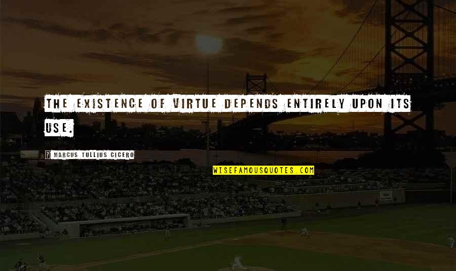Gwok Quotes By Marcus Tullius Cicero: The existence of virtue depends entirely upon its Gwok Quotes By Marcus Tullius Cicero: The existence of virtue depends entirely upon its