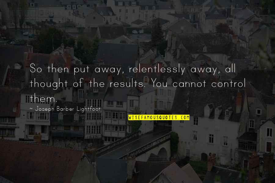 Gwormmy Quotes By Joseph Barber Lightfoot: So then put away, relentlessly away, all thought Gwormmy Quotes By Joseph Barber Lightfoot: So then put away, relentlessly away, all thought