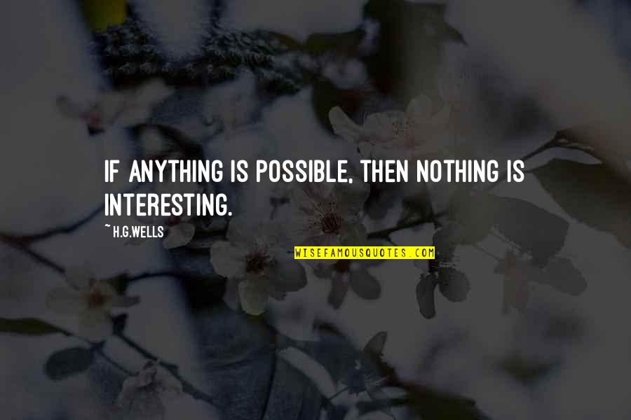 Gwrs Quote Quotes By H.G.Wells: If anything is possible, then nothing is interesting.
