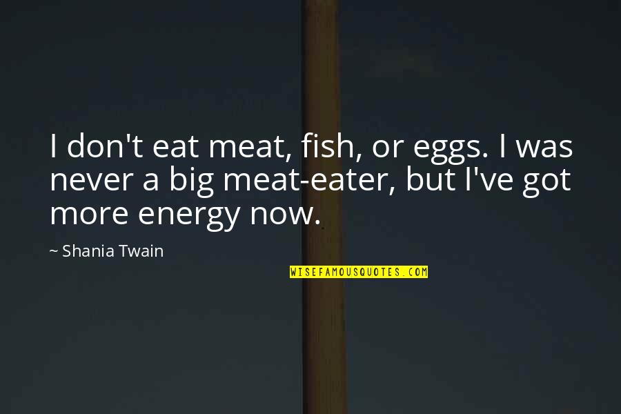 Gwttp Quotes By Shania Twain: I don't eat meat, fish, or eggs. I