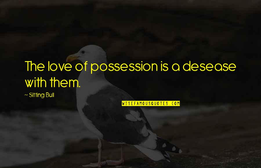 Gww Quotes By Sitting Bull: The love of possession is a desease with Gww Quotes By Sitting Bull: The love of possession is a desease with