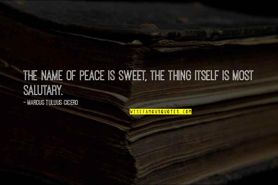 Gwyllyn Quotes By Marcus Tullius Cicero: The name of peace is sweet, the thing Gwyllyn Quotes By Marcus Tullius Cicero: The name of peace is sweet, the thing