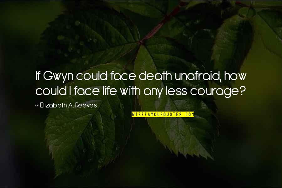 Gwyn Quotes By Elizabeth A. Reeves: If Gwyn could face death unafraid, how could Gwyn Quotes By Elizabeth A. Reeves: If Gwyn could face death unafraid, how could