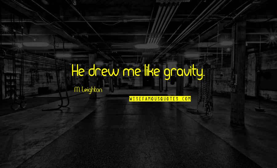 Gwyn Quotes By M. Leighton: He drew me like gravity. Gwyn Quotes By M. Leighton: He drew me like gravity.