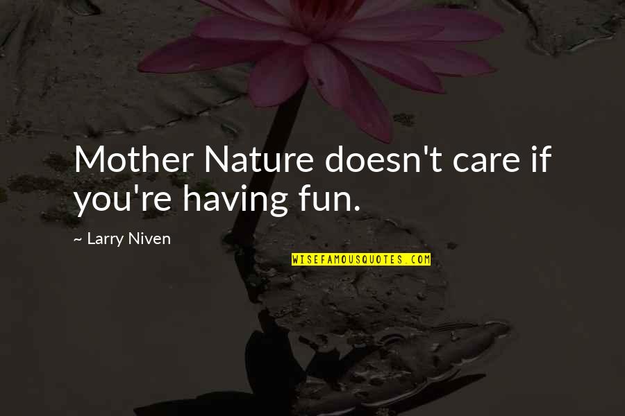 Gwyn Thomas Quotes By Larry Niven: Mother Nature doesn't care if you're having fun.
