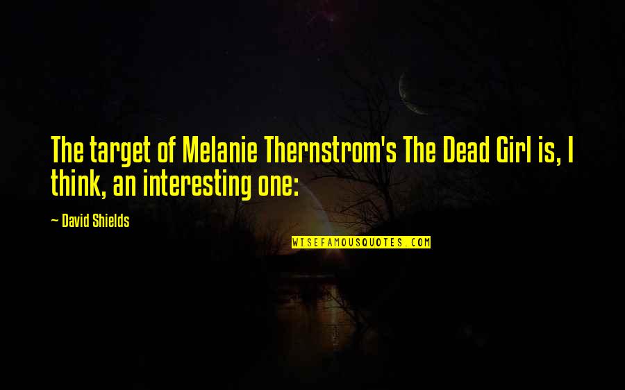 Gwyndolin And Abby Quotes By David Shields: The target of Melanie Thernstrom's The Dead Girl