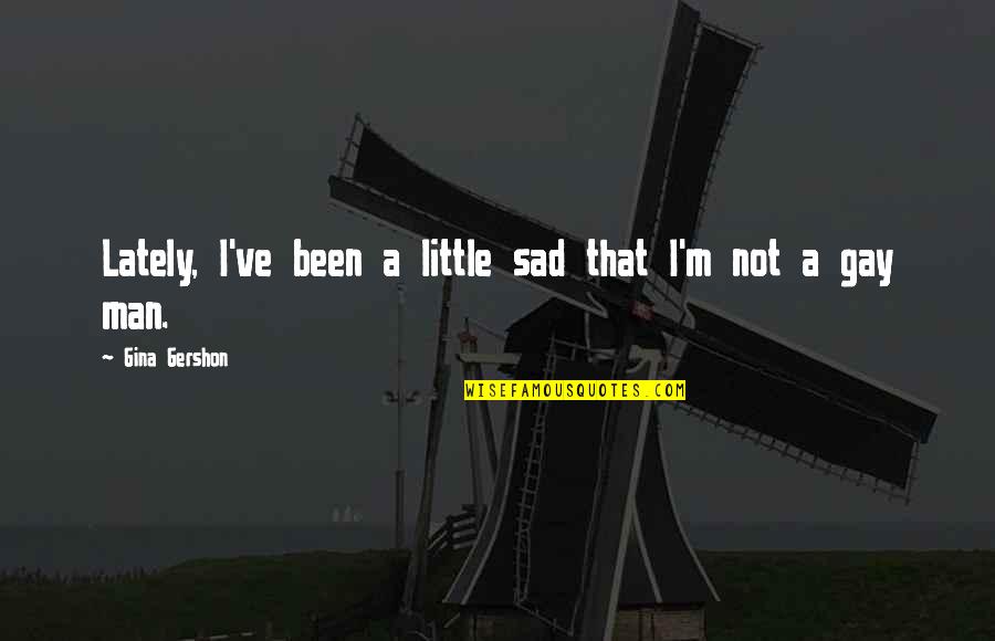 Gwyndolin And Abby Quotes By Gina Gershon: Lately, I've been a little sad that I'm Gwyndolin And Abby Quotes By Gina Gershon: Lately, I've been a little sad that I'm