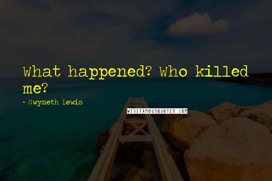 Gwyneth Lewis quotes: What happened? Who killed me?