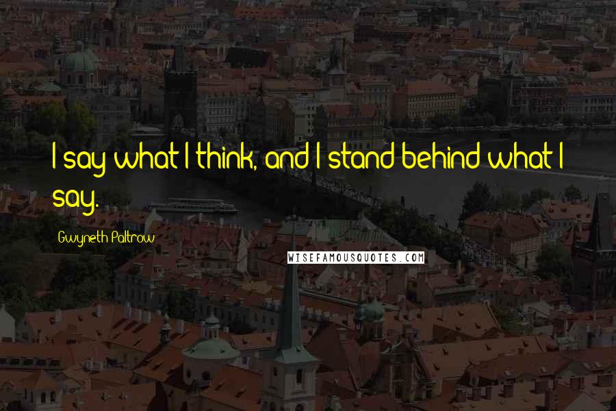 Gwyneth Paltrow quotes: I say what I think, and I stand behind what I say.