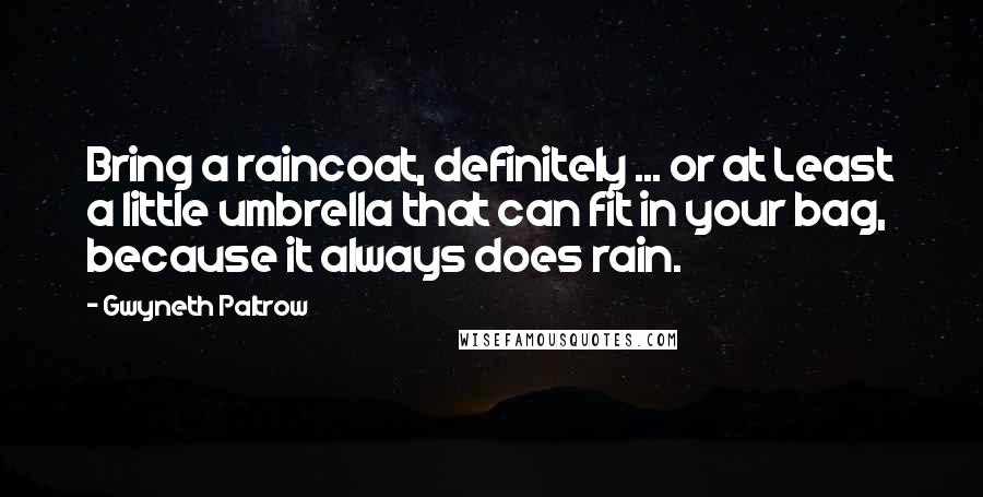 Gwyneth Paltrow quotes: Bring a raincoat, definitely ... or at Least a little umbrella that can fit in your bag, because it always does rain.